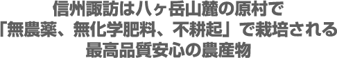信州諏訪は八ヶ岳山麓の原村で「無農薬、無化学肥料、不耕起」で栽培される 最高品質安心の農産物